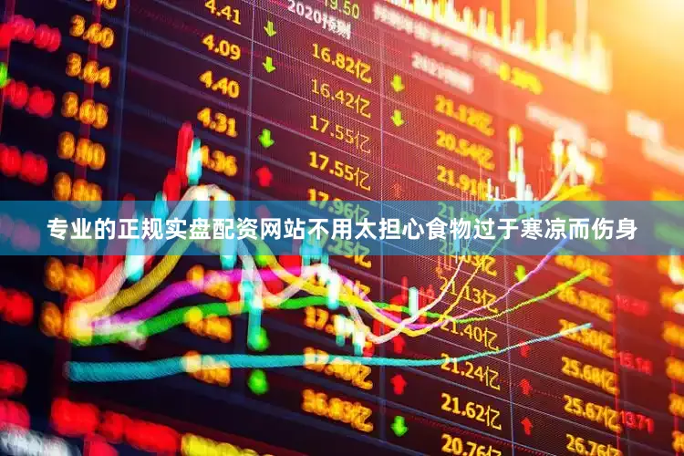 专业的正规实盘配资网站不用太担心食物过于寒凉而伤身