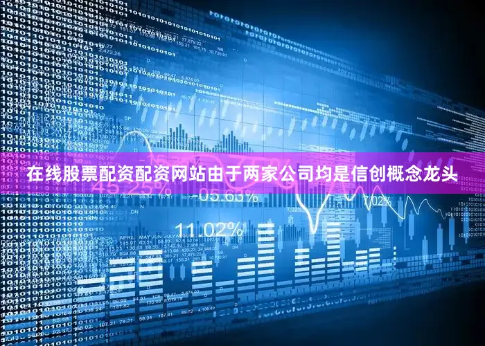 在线股票配资配资网站由于两家公司均是信创概念龙头