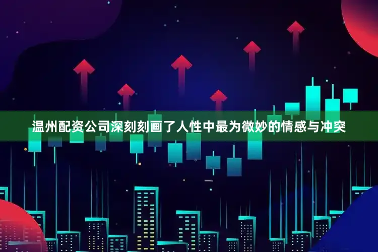 温州配资公司深刻刻画了人性中最为微妙的情感与冲突