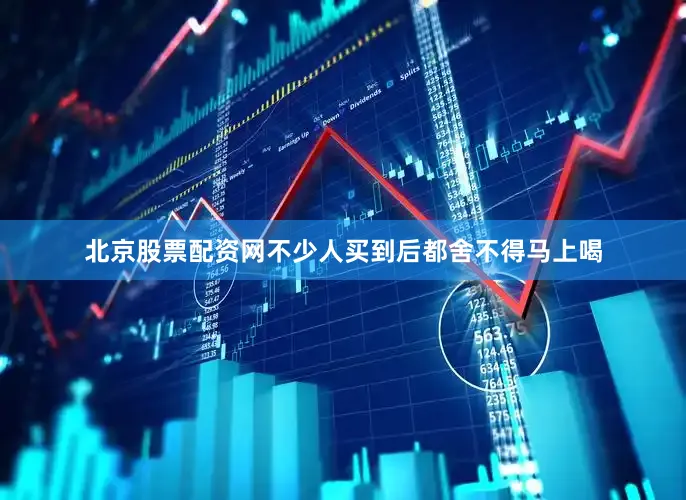 北京股票配资网不少人买到后都舍不得马上喝