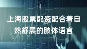 上海股票配资配合着自然舒展的肢体语言