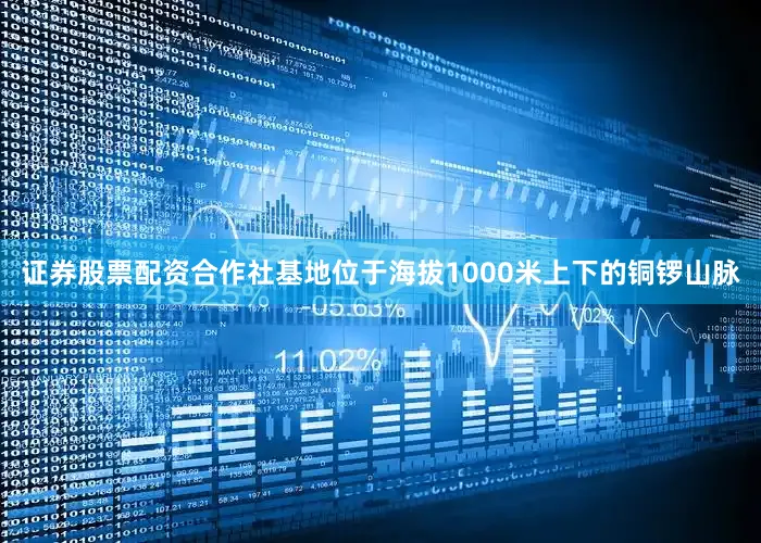 证券股票配资合作社基地位于海拔1000米上下的铜锣山脉