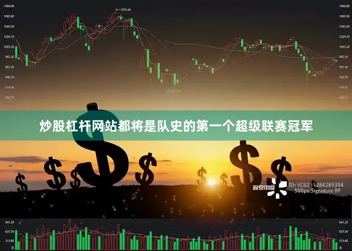 炒股杠杆网站都将是队史的第一个超级联赛冠军
