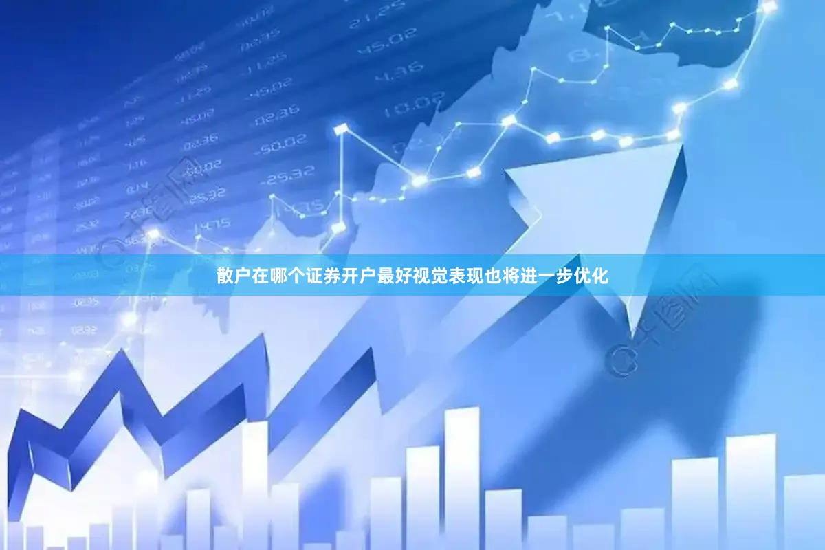 散户在哪个证券开户最好视觉表现也将进一步优化
