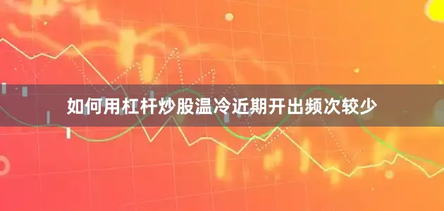 如何用杠杆炒股温冷近期开出频次较少