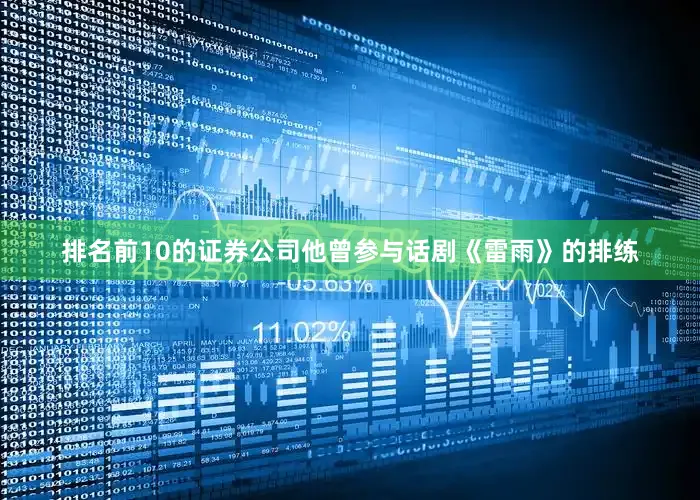 排名前10的证券公司他曾参与话剧《雷雨》的排练