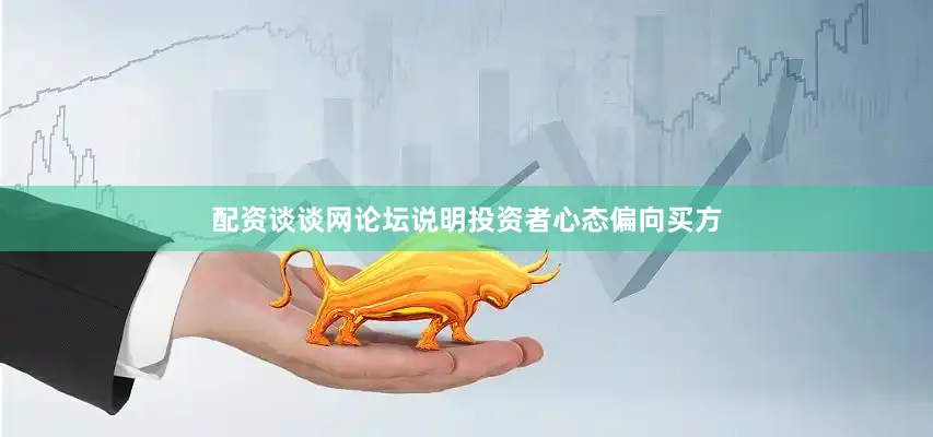 配资谈谈网论坛说明投资者心态偏向买方
