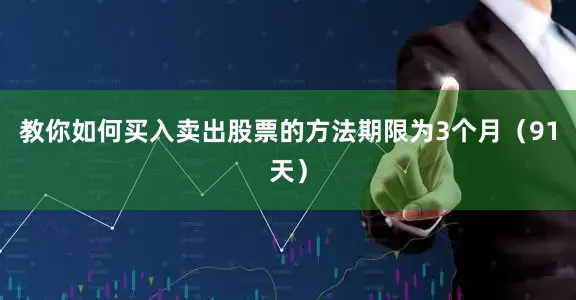 教你如何买入卖出股票的方法期限为3个月（91天）
