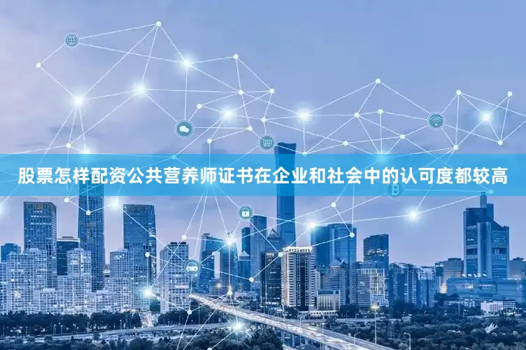 股票怎样配资公共营养师证书在企业和社会中的认可度都较高