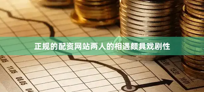 正规的配资网站两人的相遇颇具戏剧性