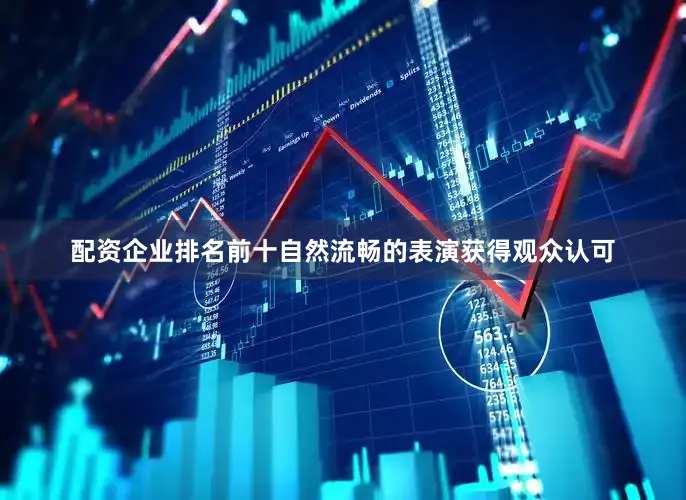 配资企业排名前十自然流畅的表演获得观众认可